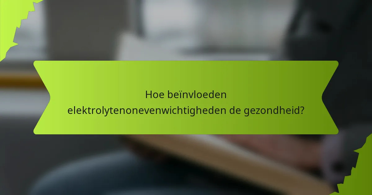 Hoe beïnvloeden elektrolytenonevenwichtigheden de gezondheid?