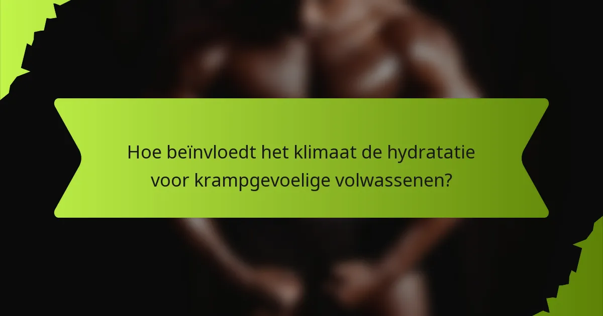 Hoe beïnvloedt het klimaat de hydratatie voor krampgevoelige volwassenen?