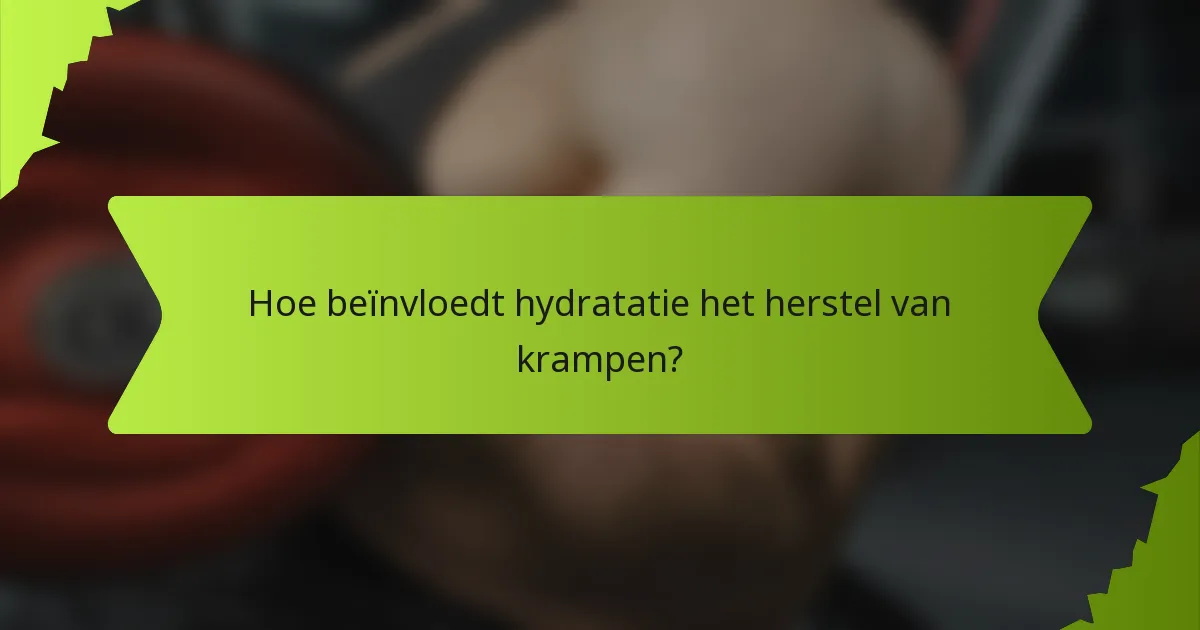 Hoe beïnvloedt hydratatie het herstel van krampen?