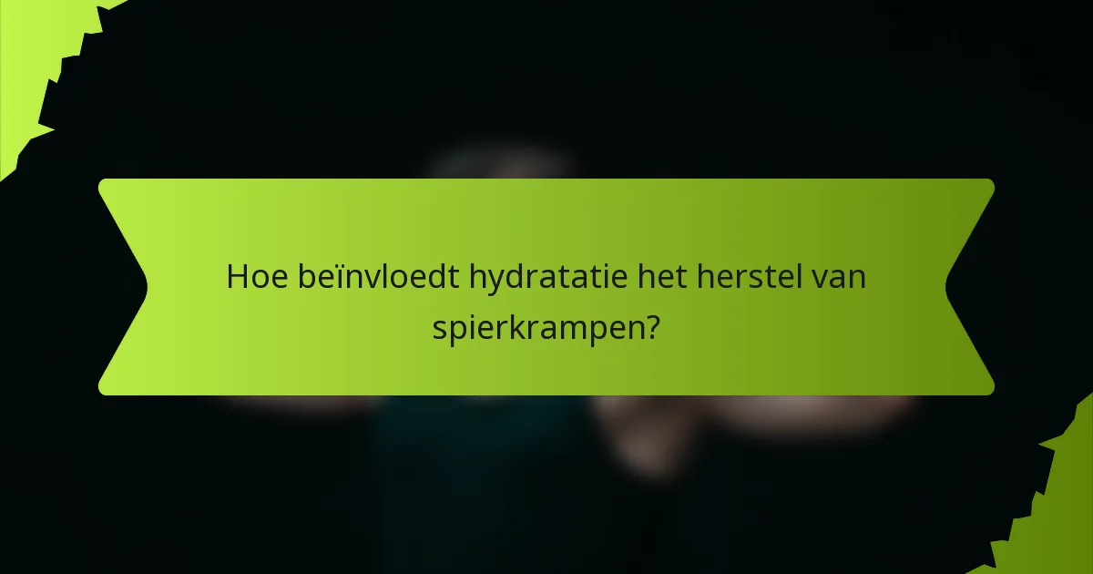 Hoe beïnvloedt hydratatie het herstel van spierkrampen?