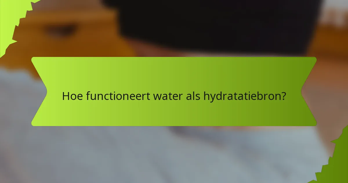 Hoe functioneert water als hydratatiebron?