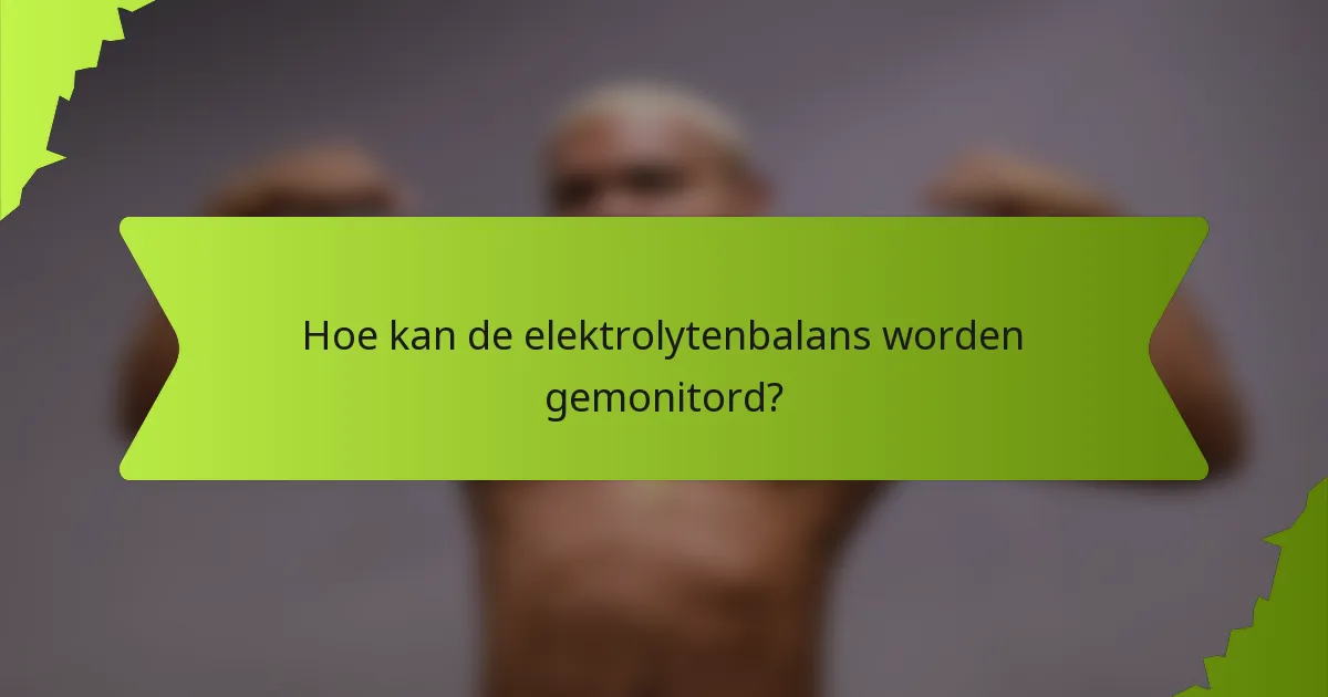 Hoe kan de elektrolytenbalans worden gemonitord?