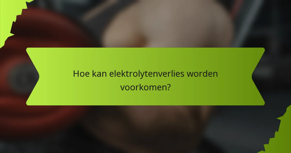 Hoe kan elektrolytenverlies worden voorkomen?