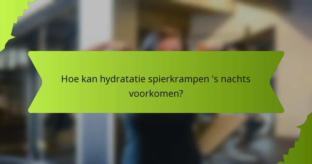 Hoe kan hydratatie spierkrampen 's nachts voorkomen?