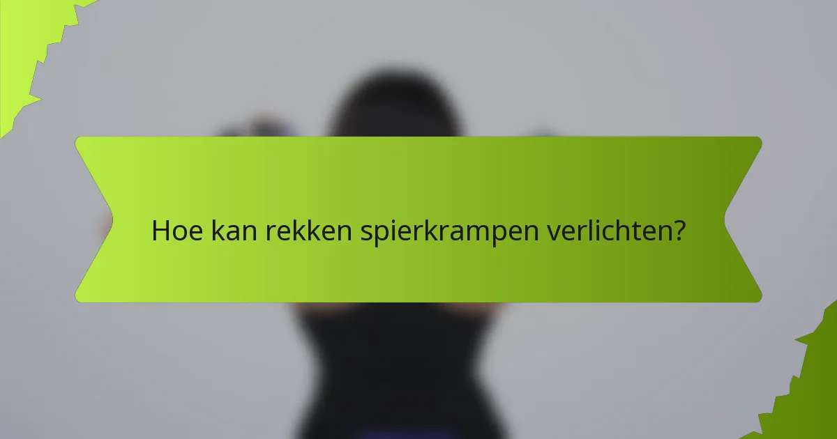 Hoe kan rekken spierkrampen verlichten?