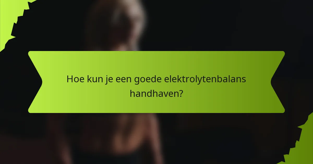 Hoe kun je een goede elektrolytenbalans handhaven?