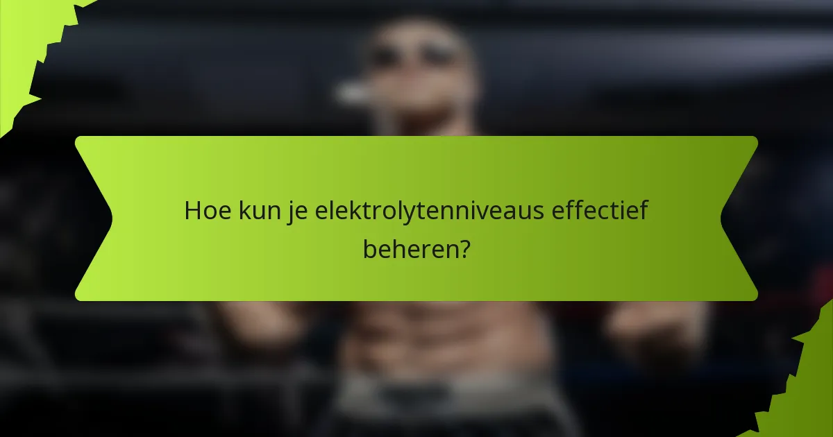 Hoe kun je elektrolytenniveaus effectief beheren?