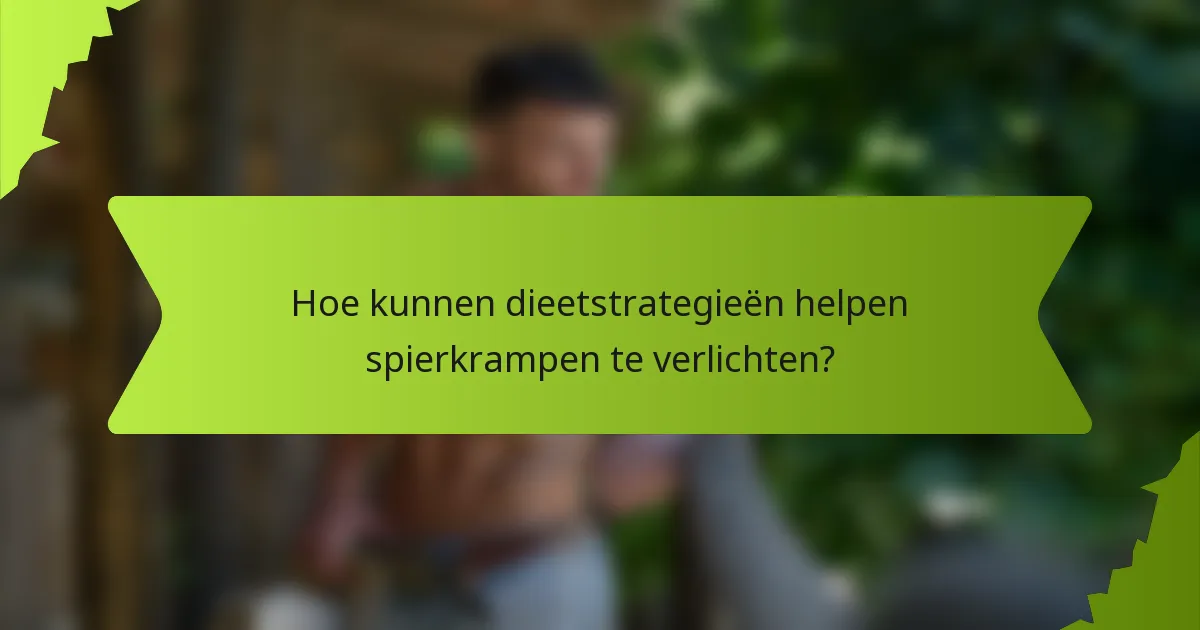 Hoe kunnen dieetstrategieën helpen spierkrampen te verlichten?
