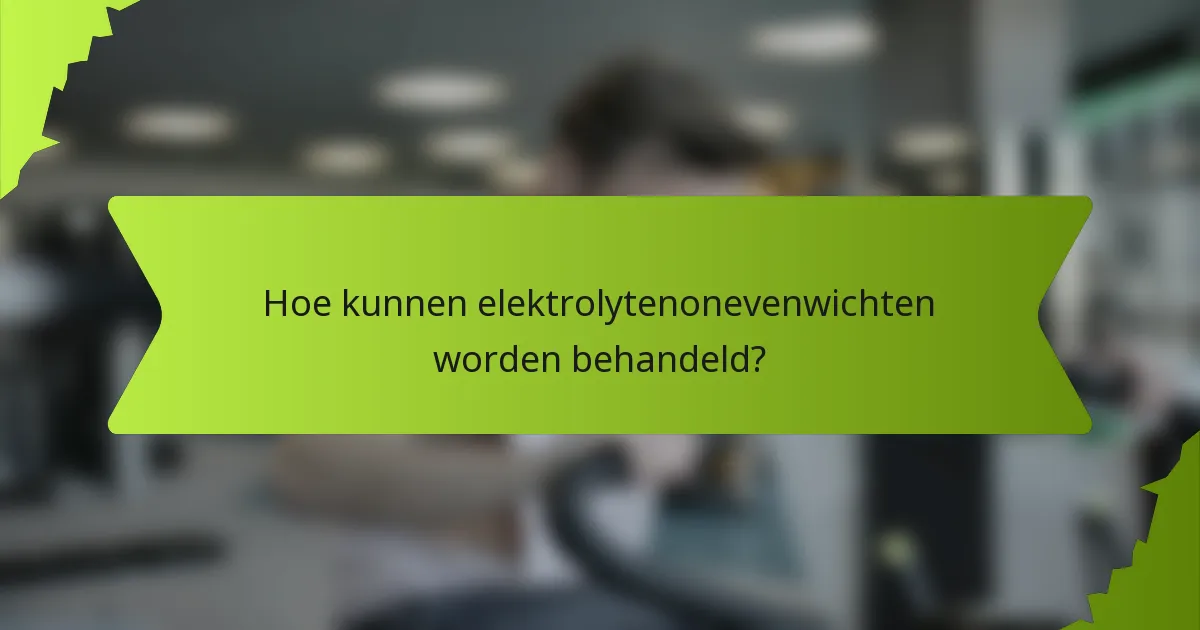 Hoe kunnen elektrolytenonevenwichten worden behandeld?