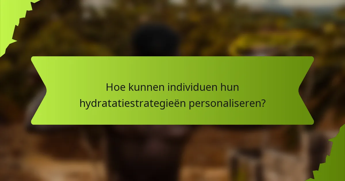 Hoe kunnen individuen hun hydratatiestrategieën personaliseren?