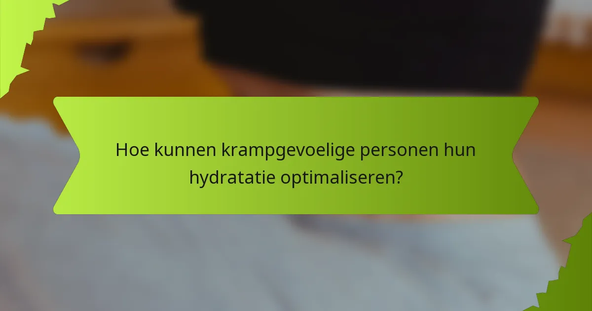 Hoe kunnen krampgevoelige personen hun hydratatie optimaliseren?