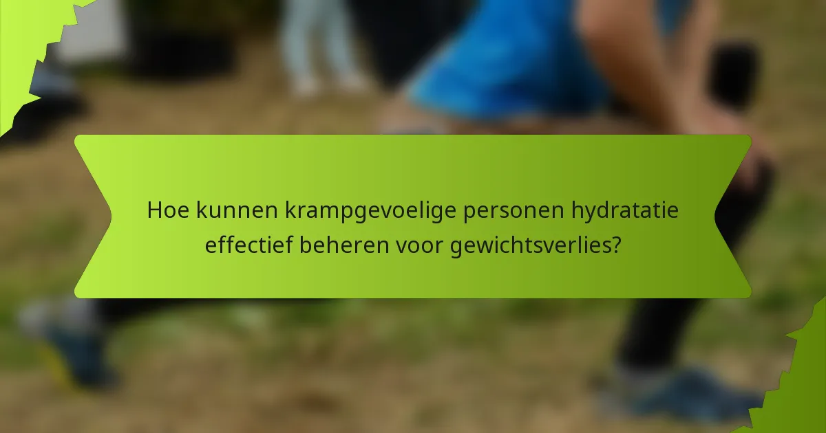 Hoe kunnen krampgevoelige personen hydratatie effectief beheren voor gewichtsverlies?