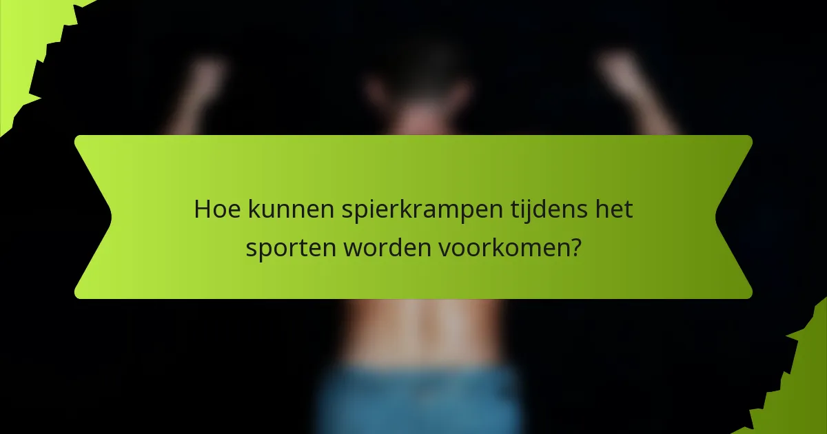 Hoe kunnen spierkrampen tijdens het sporten worden voorkomen?