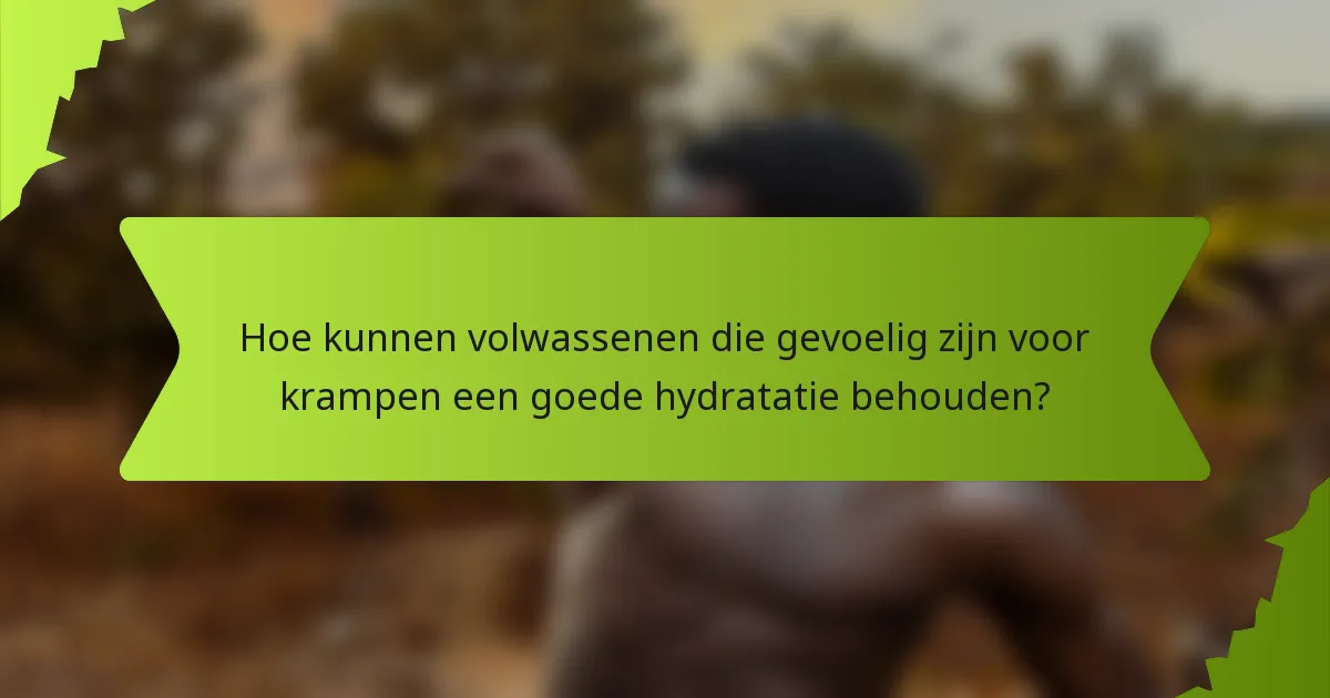 Hoe kunnen volwassenen die gevoelig zijn voor krampen een goede hydratatie behouden?
