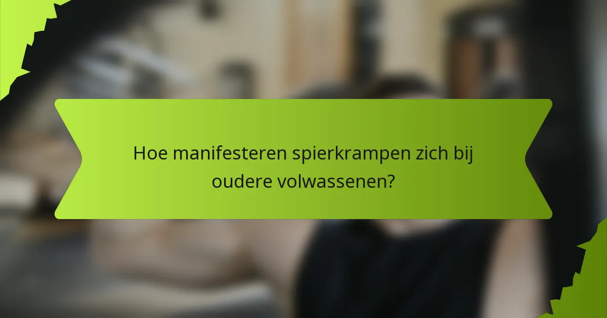 Hoe manifesteren spierkrampen zich bij oudere volwassenen?