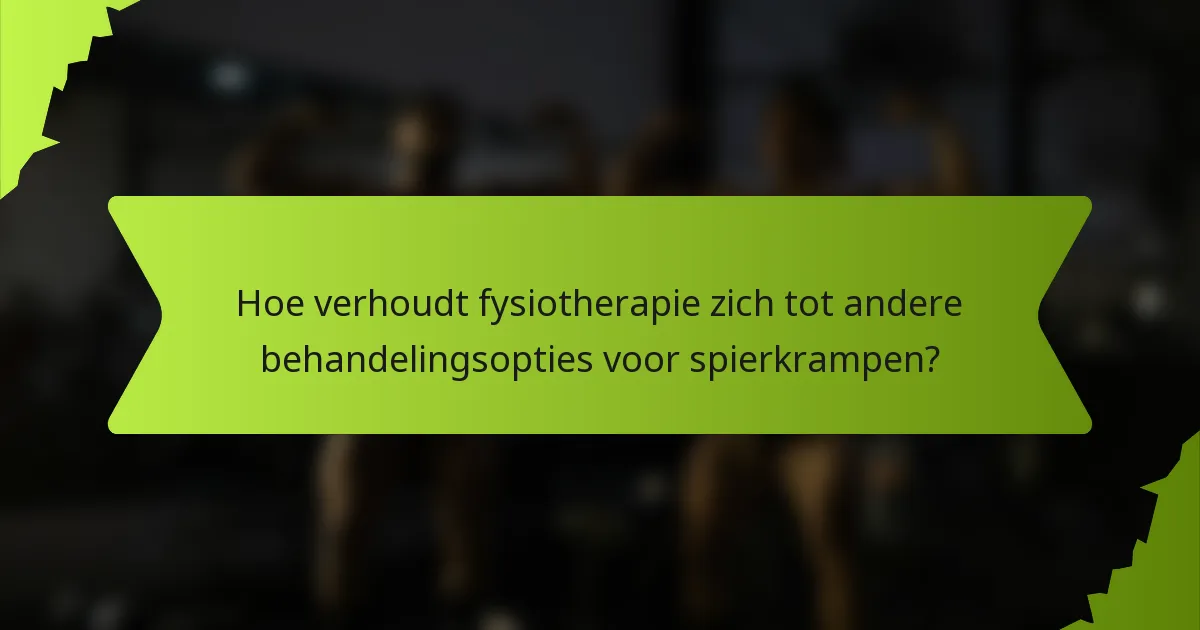 Hoe verhoudt fysiotherapie zich tot andere behandelingsopties voor spierkrampen?