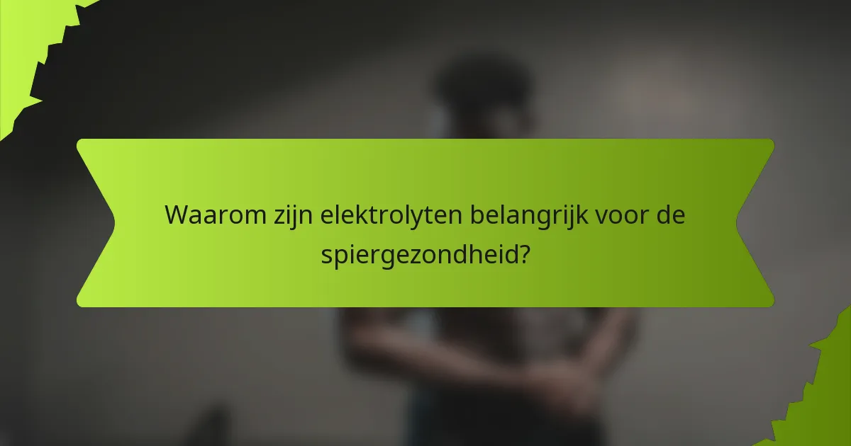 Waarom zijn elektrolyten belangrijk voor de spiergezondheid?