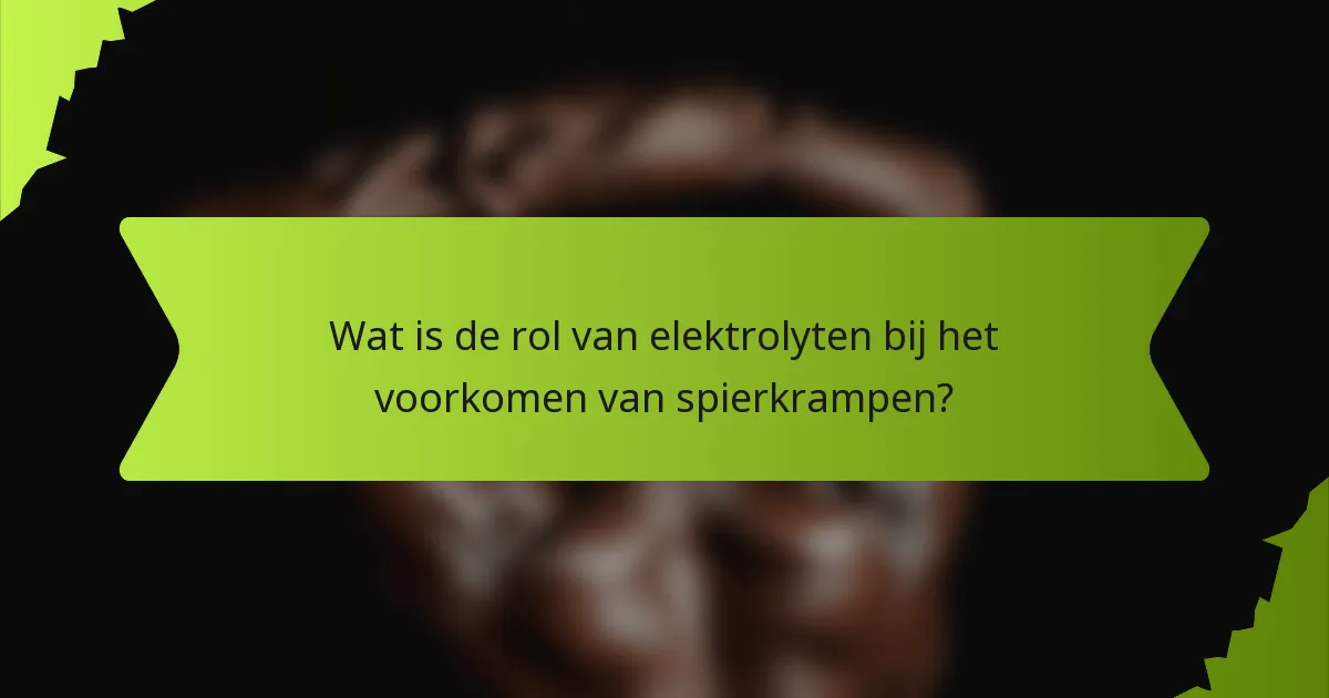 Wat is de rol van elektrolyten bij het voorkomen van spierkrampen?