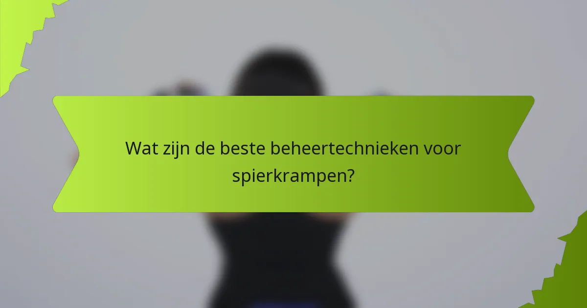 Wat zijn de beste beheertechnieken voor spierkrampen?