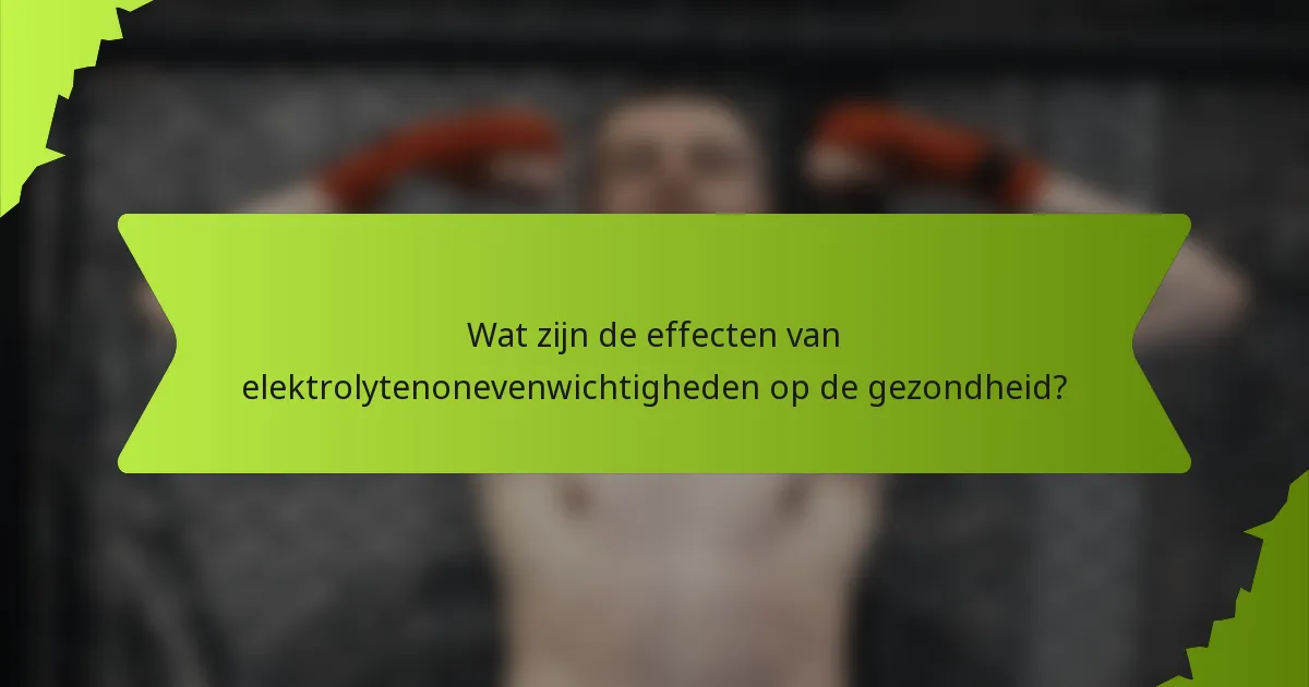 Wat zijn de effecten van elektrolytenonevenwichtigheden op de gezondheid?