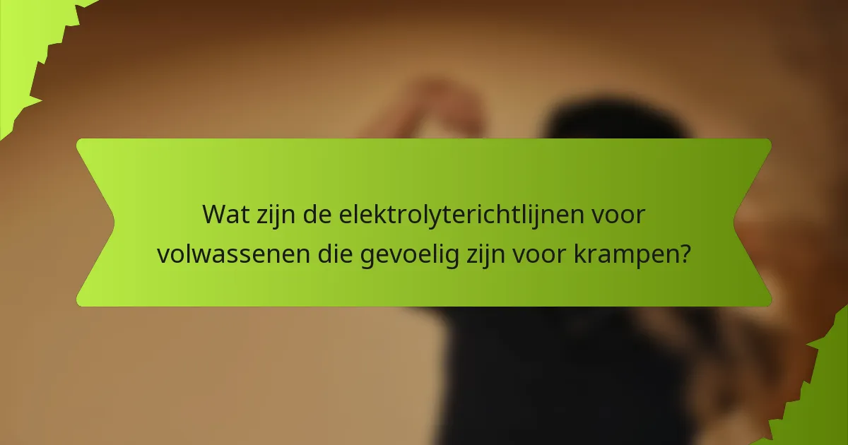 Wat zijn de elektrolyterichtlijnen voor volwassenen die gevoelig zijn voor krampen?