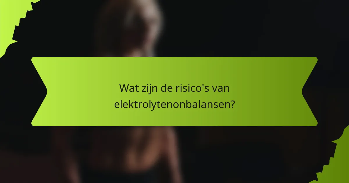 Wat zijn de risico's van elektrolytenonbalansen?