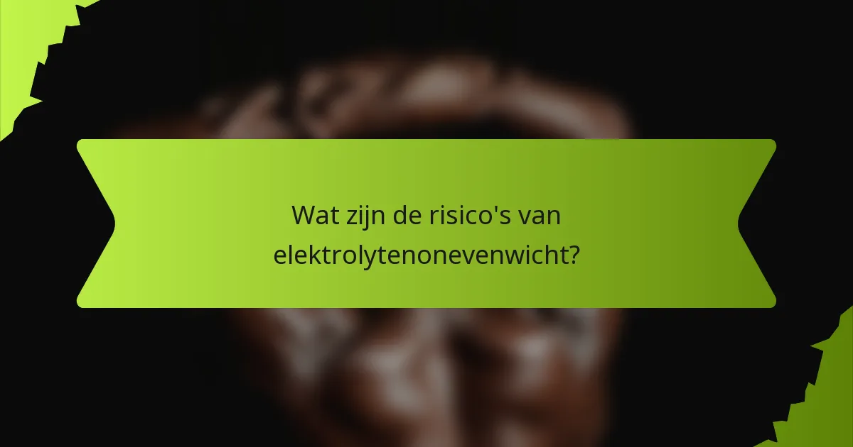 Wat zijn de risico's van elektrolytenonevenwicht?