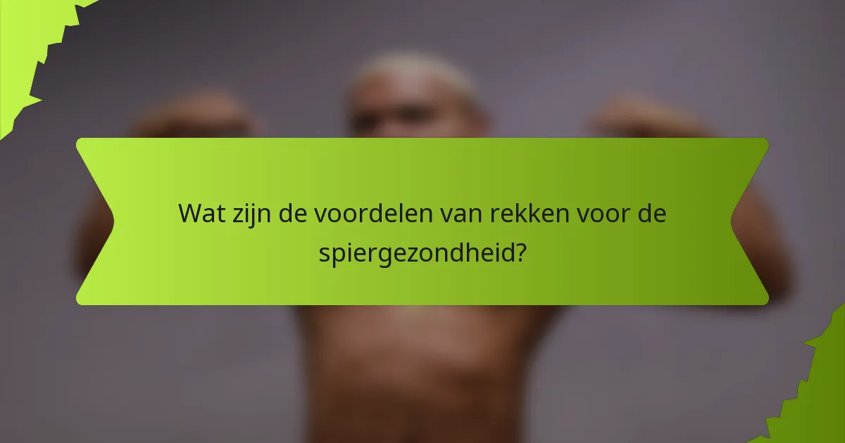 Wat zijn de voordelen van rekken voor de spiergezondheid?
