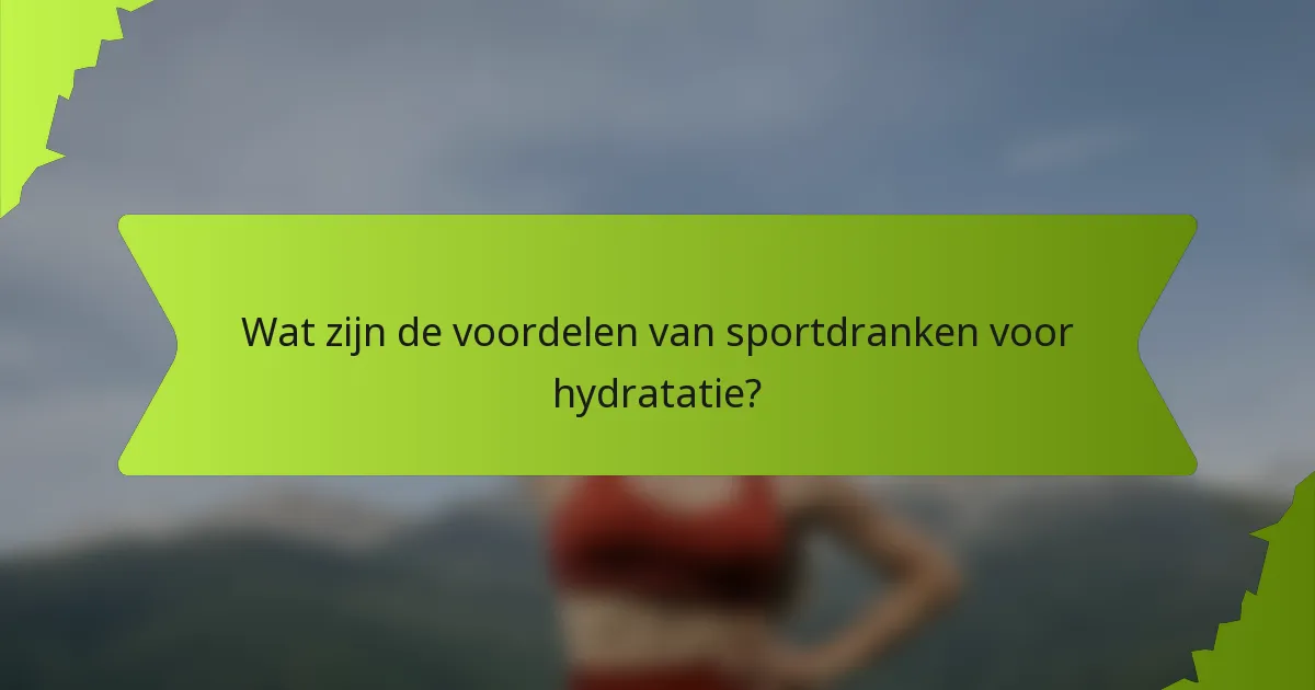Wat zijn de voordelen van sportdranken voor hydratatie?