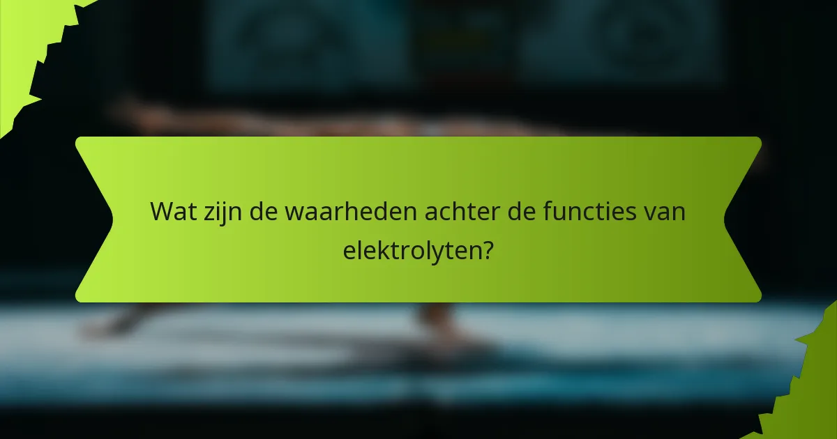 Wat zijn de waarheden achter de functies van elektrolyten?