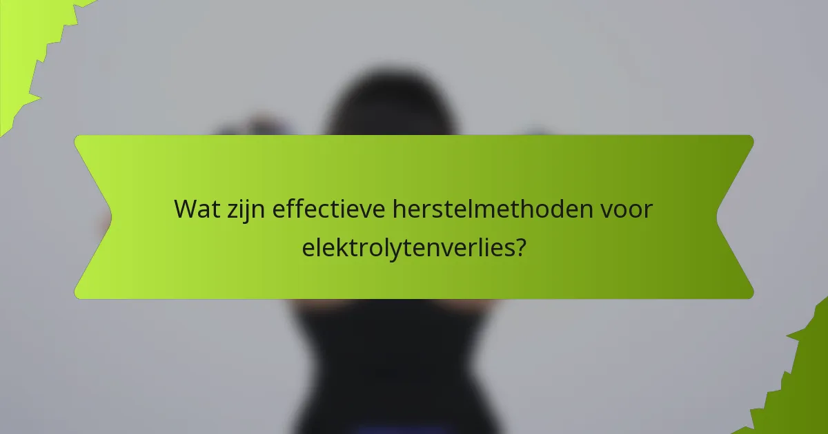 Wat zijn effectieve herstelmethoden voor elektrolytenverlies?