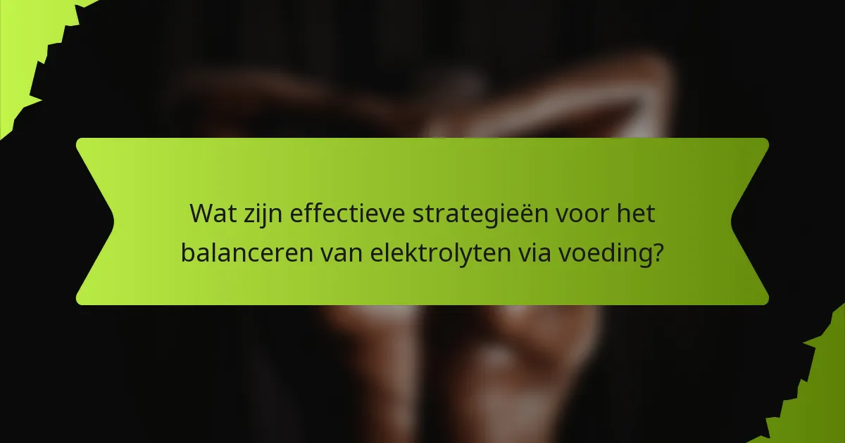 Wat zijn effectieve strategieën voor het balanceren van elektrolyten via voeding?