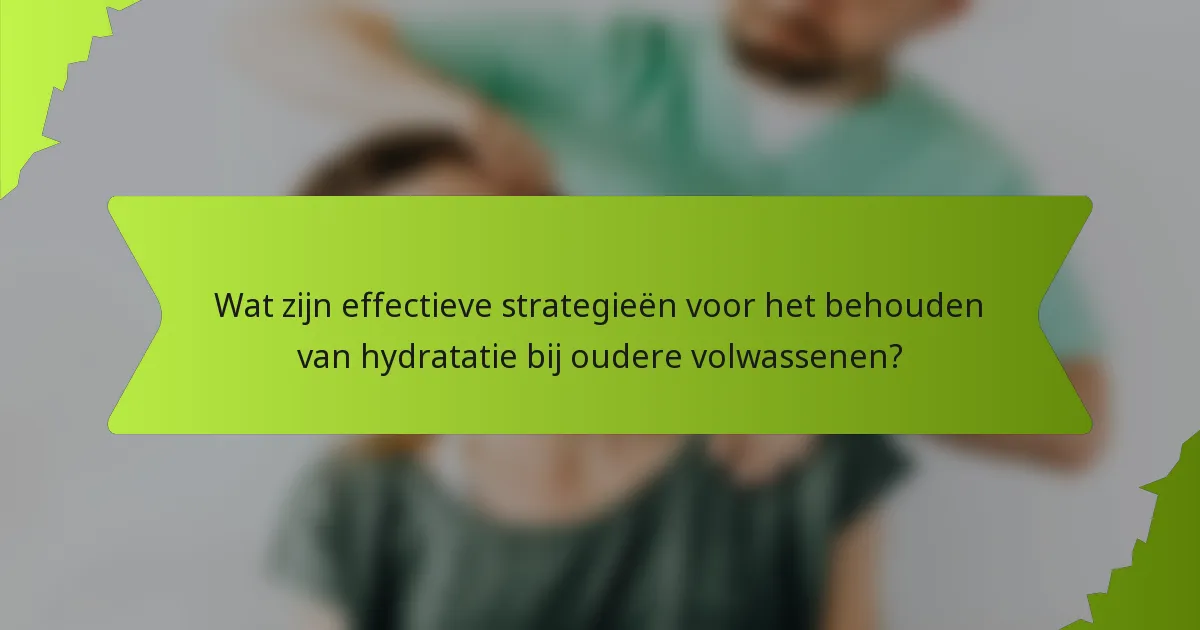 Wat zijn effectieve strategieën voor het behouden van hydratatie bij oudere volwassenen?