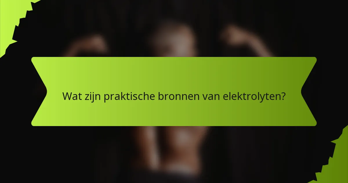 Wat zijn praktische bronnen van elektrolyten?