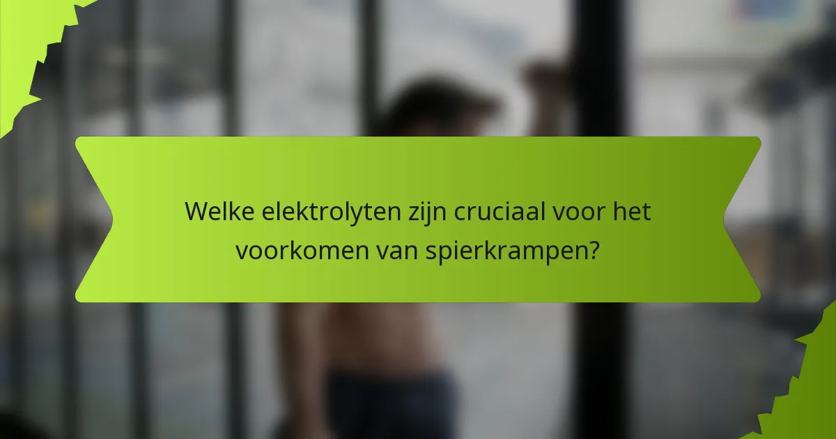 Welke elektrolyten zijn cruciaal voor het voorkomen van spierkrampen?