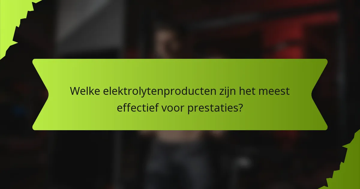 Welke elektrolytenproducten zijn het meest effectief voor prestaties?