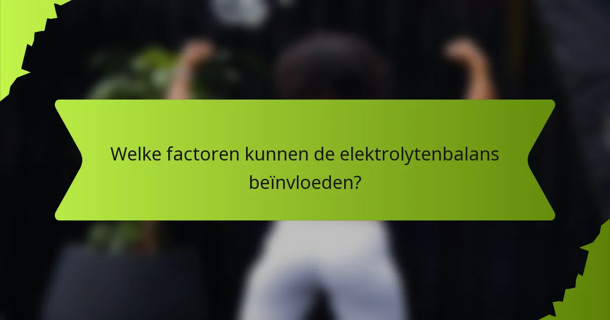 Welke factoren kunnen de elektrolytenbalans beïnvloeden?