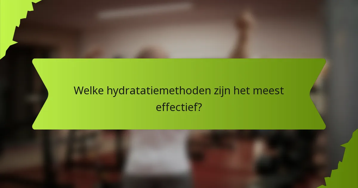 Welke hydratatiemethoden zijn het meest effectief?