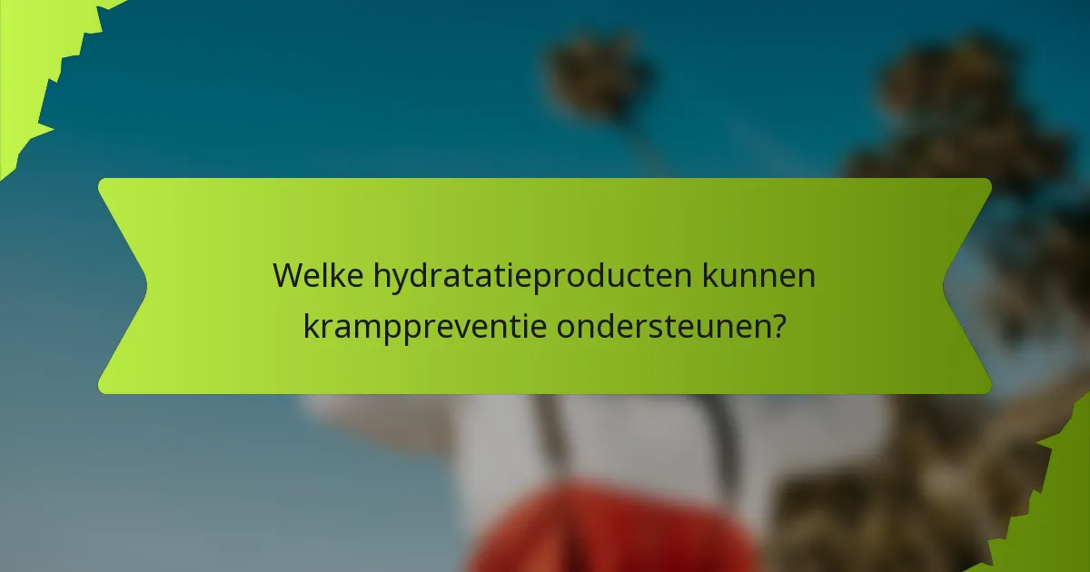 Welke hydratatieproducten kunnen kramppreventie ondersteunen?