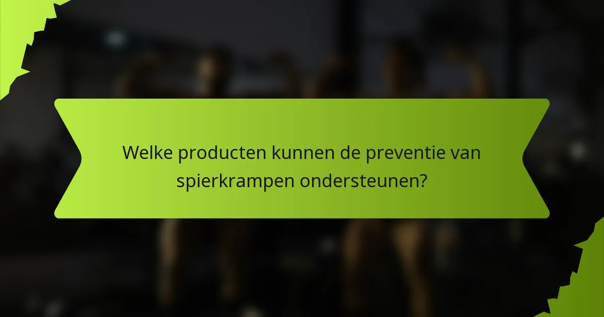 Welke producten kunnen de preventie van spierkrampen ondersteunen?
