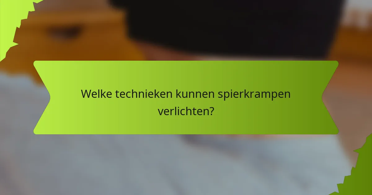 Welke technieken kunnen spierkrampen verlichten?