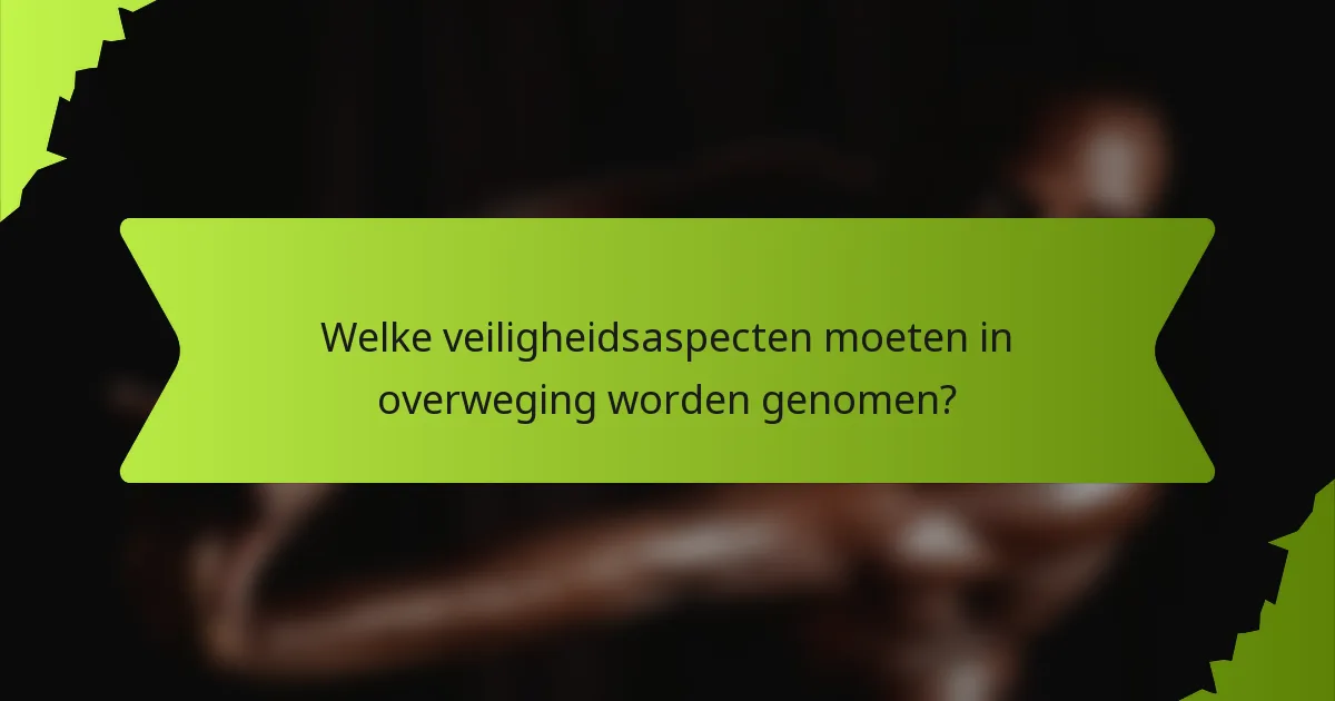 Welke veiligheidsaspecten moeten in overweging worden genomen?