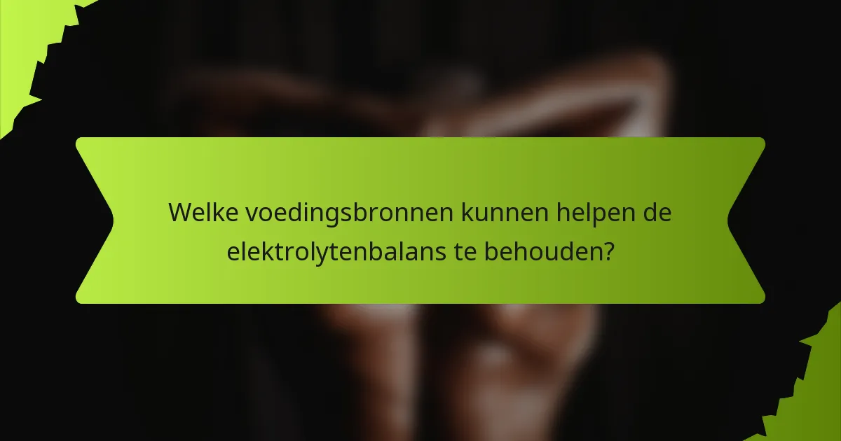 Welke voedingsbronnen kunnen helpen de elektrolytenbalans te behouden?