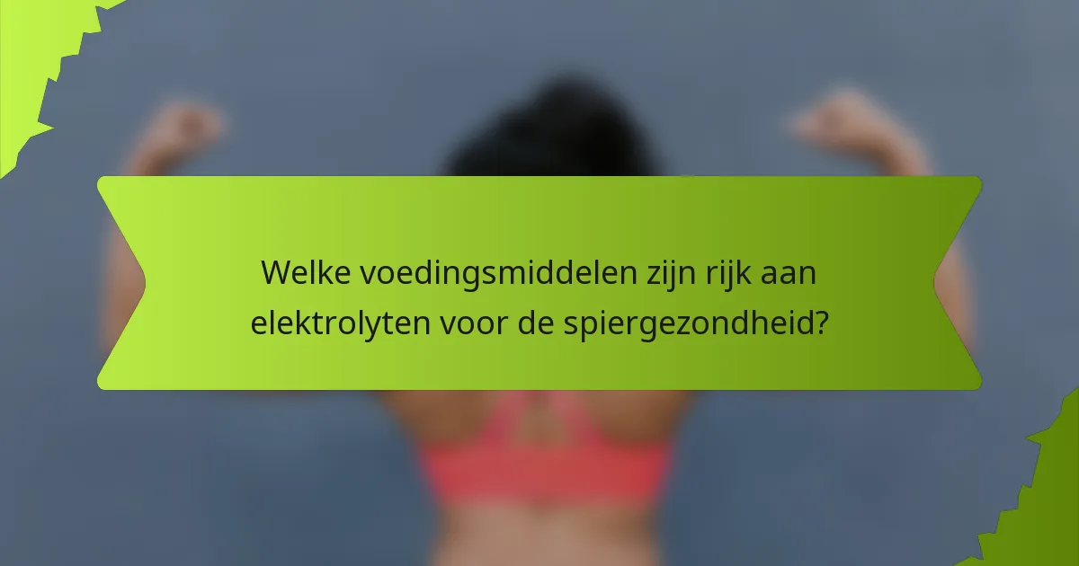 Welke voedingsmiddelen zijn rijk aan elektrolyten voor de spiergezondheid?