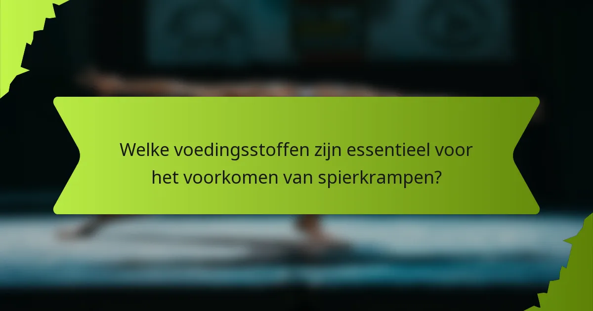 Welke voedingsstoffen zijn essentieel voor het voorkomen van spierkrampen?